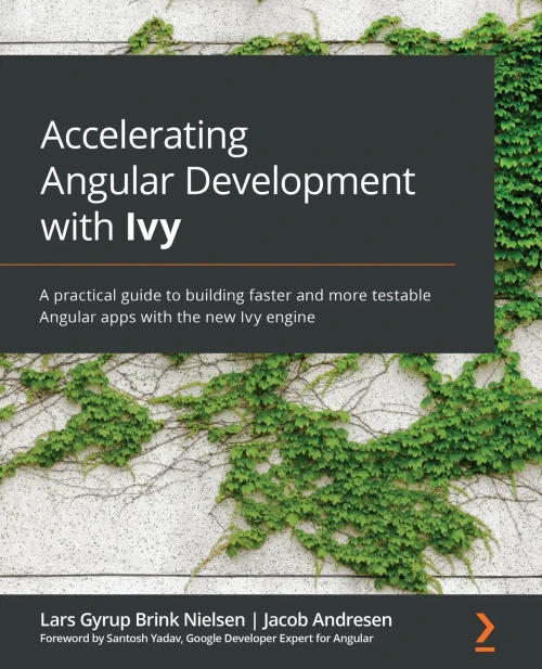 Accelerating Angular Development With Ivy: A Practical Guide To Building Faster And More Testable Angular Apps With The New Ivy Engine