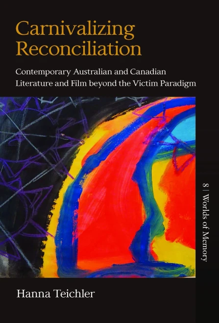 Carnivalizing Reconciliation: Contemporary Australian And Canadian Literature And Film Beyond The Victim Paradigm (Worlds Of Memory, 8)