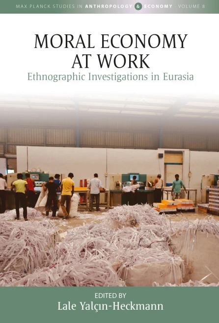 Moral Economy At Work: Ethnographic Investigations In Eurasia (Max Planck Studies In Anthropology And Economy, 8)