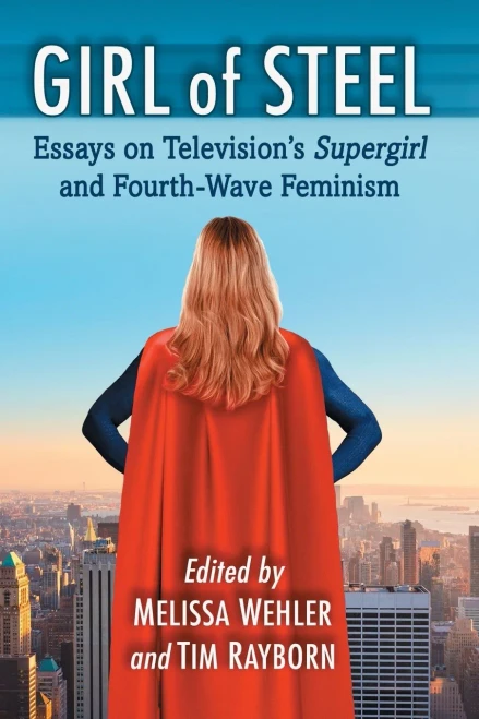 Girl of Steel: Essays on Television's Supergirl and Fourth-wave Feminism