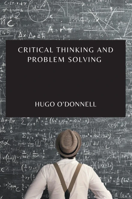 Critical Thinking And Problem Solving: The Essential Guide To Become An Expert Problem-Solver And Decision-Maker