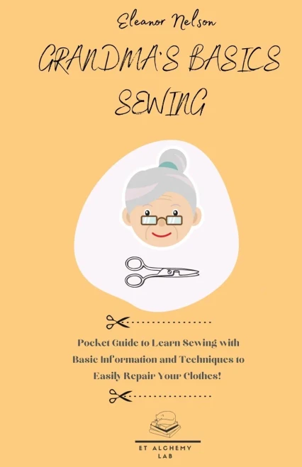 Grandma'S Basics Sewing: Pocket Guide To Learn Sewing With Basic Information And Techniques To Easily Repair Your Clothes!