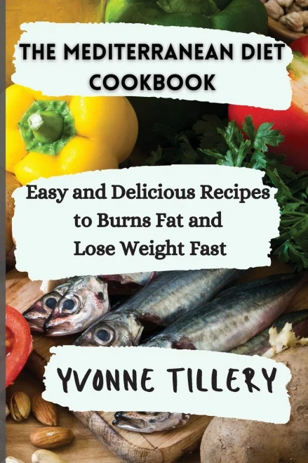 The Mediterranean Diet Cookbook: Easy And Delicious Recipes To Burns Fat And Lose Weight Fast