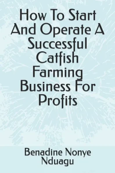 How To Start And Operate A Successful Catfish Farming Business For Profits