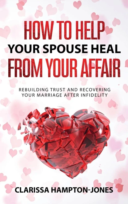 How To Help Your Spouse Heal From Your Affair: Rebuilding Trust And Recovering Your Marriage After Infidelity