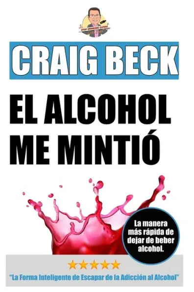 El Alcohol Me Mintió: La Forma Inteligente de Escapar de la Adicción al Alcohol