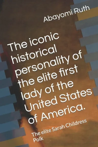 The iconic historical personality of the elite first lady of the United States of America.: The elite Sarah Childress Polk