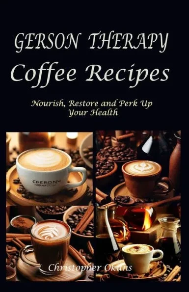 Gerson Therapy Coffee Recipes: Nourish, Restore and Perk Up Your Health