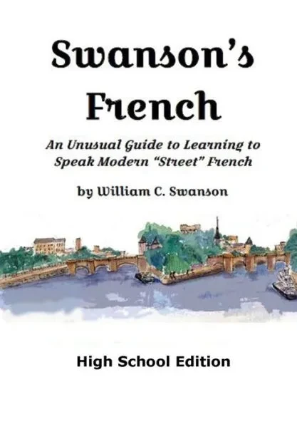 Swanson's French: An Unusual Guide to Learning to Speak Modern ""street"" French, High School Edition