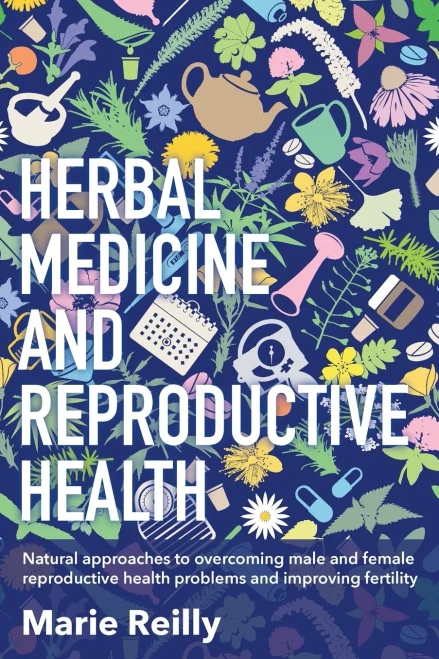 Herbal Medicine And Reproductive Health: Natural Approaches To Understanding And Overcoming Reproductive Health Problems, And Improving Fertility