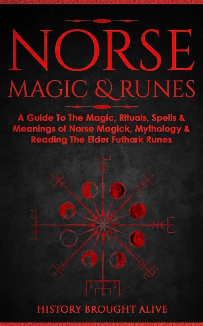 Norse Magic & Runes: A Guide To The Magic, Rituals, Spells & Meanings Of Norse Magick, Mythology & Reading The Elder Futhark Runes