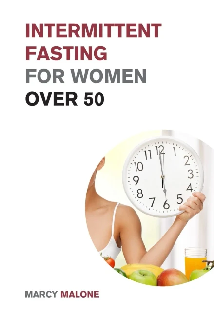 Intermittent Fasting For Women Over 50: The Ultimate Weight Loss Guide To Burn Fat, Slow Aging, Balance Hormones And Live Longer