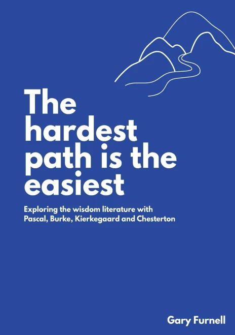 The Hardest Path Is The Easiest: Exploring The Wisdom Literature With Pascal, Burke, Kierkegaard And Chesterton