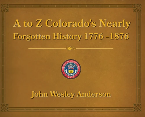 A To Z Colorado'S Nearly Forgotten History 1776-1876
