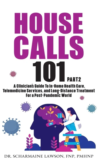 House Calls 101: Part 2 The Complete Clinician'S Guide To In-Home Health Care, Telemedicine Services, And Long-Distance Treatment For A Post-Pandemic World