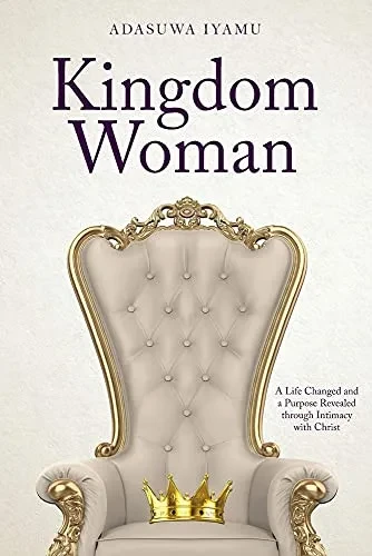 Kingdom Woman: A Life Changed And A Purpose Revealed Through Intimacy With Christ