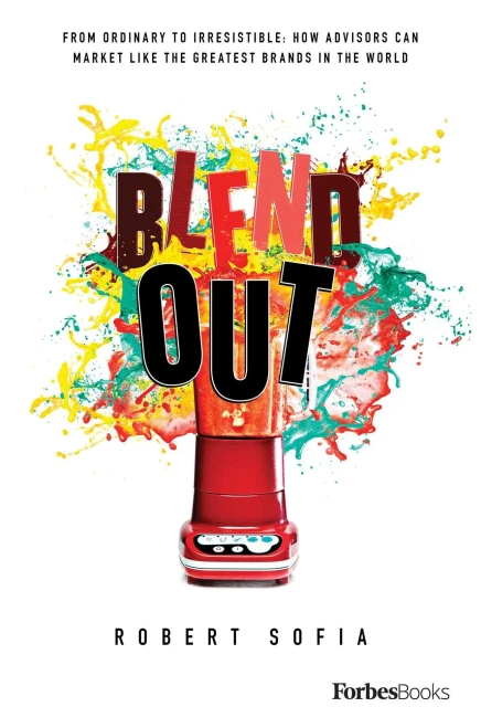 Blend Out: From Ordinary To Irresistible: How Advisors Can Market Like The Greatest Brands In The World