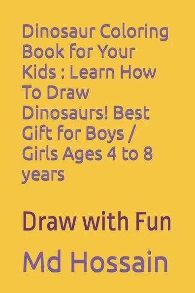 Dinosaur Coloring Book for Your Kids: Learn How To Draw Dinosaurs! Best Gift for Boys / Girls Ages 4 to 8 years: Draw with Fun