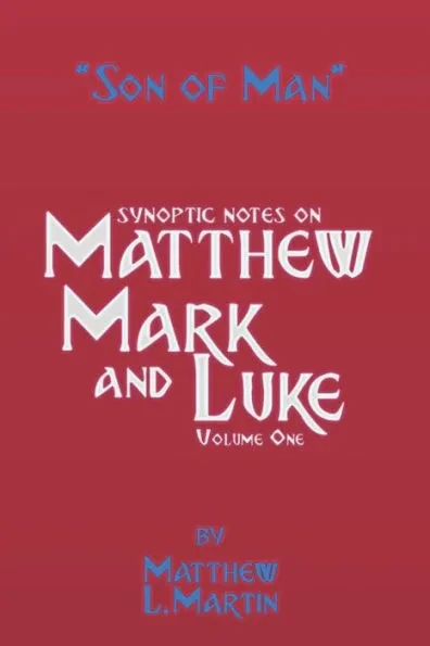 The Son of Man (volume 1): verse by verse (synoptic) notes on Matthew, Mark, and Luke