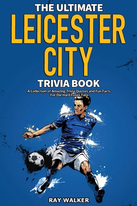 The Ultimate Leicester City Fc Trivia Book: A Collection Of Amazing Trivia Quizzes And Fun Facts For Die-Hard Foxes Fans!