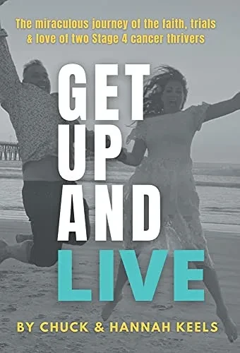 Get Up And Live: The Miraculous Journey Of The Faith, Trials And Love Of Two Stage 4 Cancer Thrivers