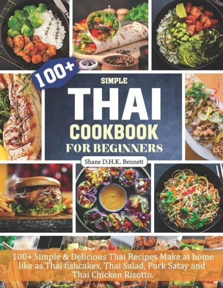 Thai Cookbook For Beginners: 100+ Simple & Delicious Thai Recipes Make at home like as Thai fishcakes, Thai Salad, Pork Satay and Thai Chicken Risotto