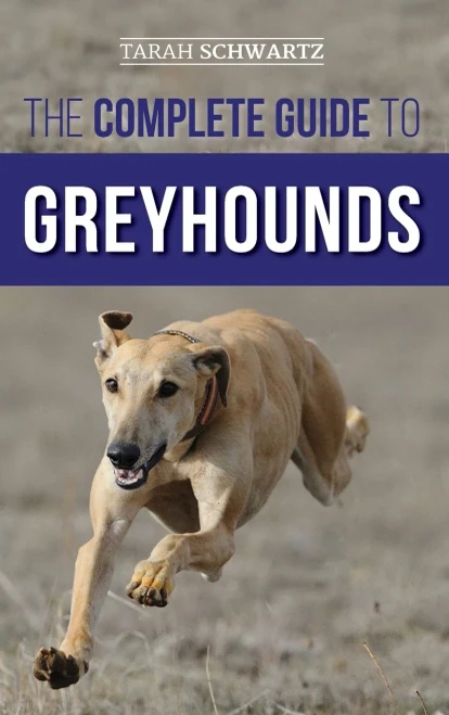 The Complete Guide To Greyhounds: Finding, Raising, Training, Exercising, Socializing, Properly Feeding And Loving Your New Greyhound Dog