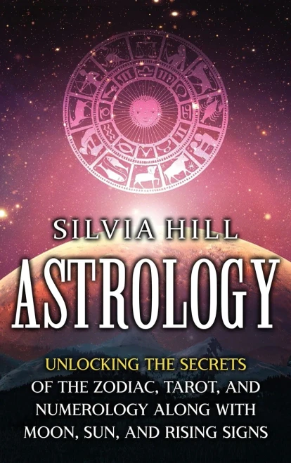 Astrology: Unlocking The Secrets Of The Zodiac, Tarot, And Numerology Along With Moon, Sun, And Rising Signs