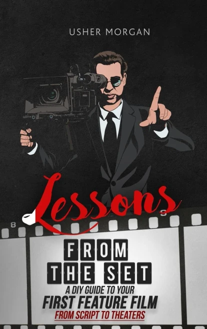 Lessons From The Set: A Diy Filmmaking Guide To Your First Feature Film, From Script To Theaters