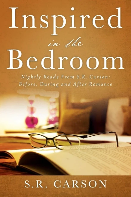 Inspired In The Bedroom: Nightly Reads From S.R. Carson: Before, During And After Romance