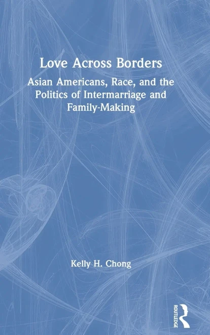 Love Across Borders: Asian Americans, Race, and the Politics of Intermarriage and Family-Making