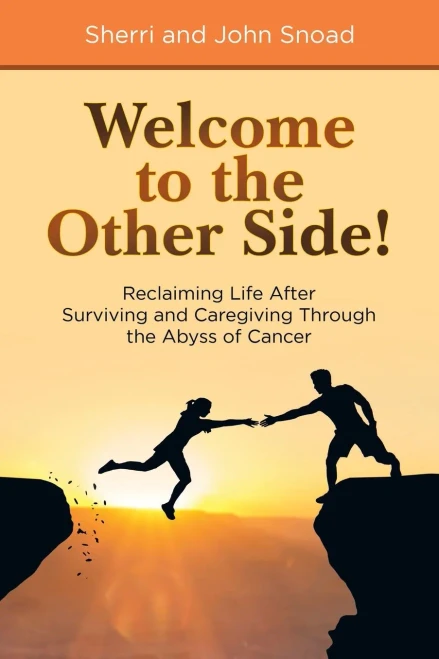 Welcome To The Other Side!: Reclaiming Life After Surviving And Caregiving Through The Abyss Of Cancer