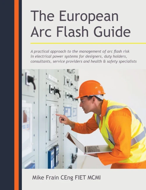 The European Arc Flash Guide: A Practical Approach To The Management Of Arc Flash Risk In Electrical Power Systems For Designers, Duty Holders, ... Providers And Health & Safety Specialists