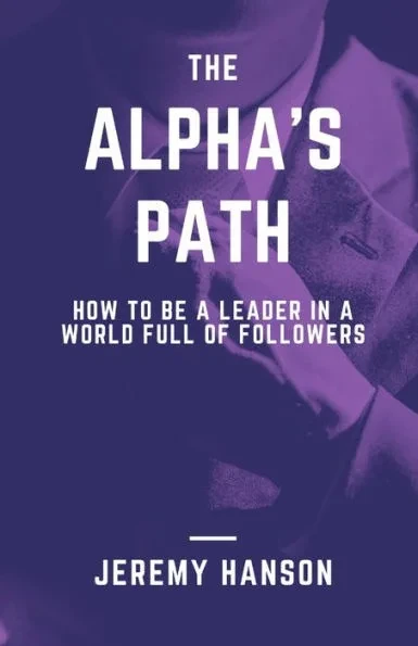 The Alpha's Path: How To Be A Leader In A World Full Of Followers: A book about displaying leadership with dignity, confidence, and impa