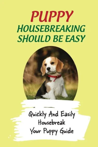 Puppy Housebreaking Should Be Easy: Quickly And Easily Housebreak Your Puppy Guide: How To Crate Train A Dog