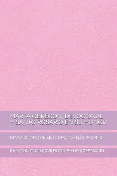 Marta Obregon, Devocional Y Santo Rosario En Su Honor: Devocionario de Siete Dias Y Santo Rosario