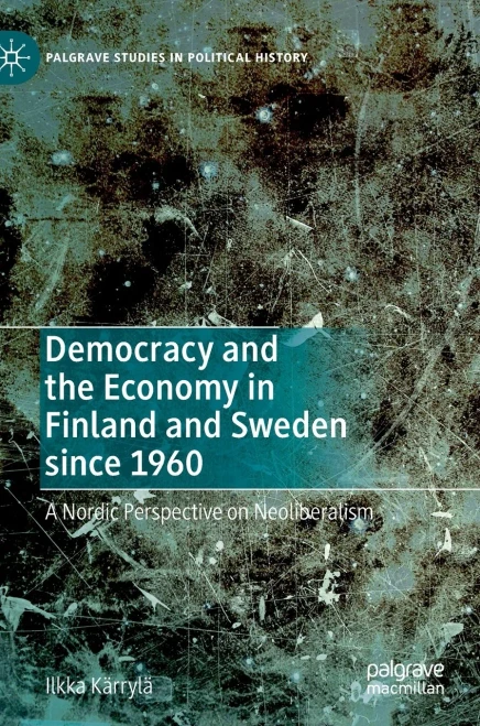 Democracy And The Economy In Finland And Sweden Since 1960: A Nordic Perspective On Neoliberalism (Palgrave Studies In Political History)