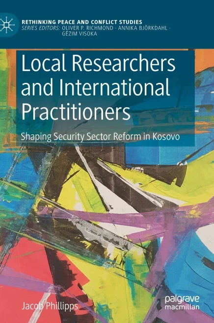 Local Researchers And International Practitioners: Shaping Security Sector Reform In Kosovo (Rethinking Peace And Conflict Studies)