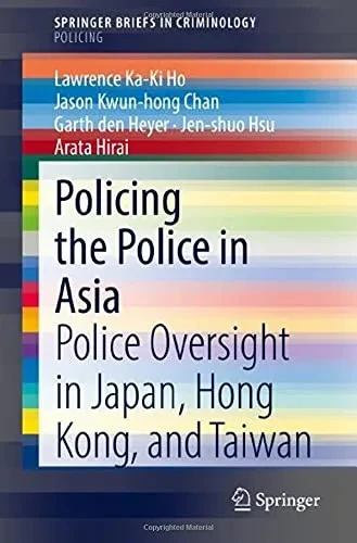 Policing The Police In Asia: Police Oversight In Japan, Hong Kong, And Taiwan (Springerbriefs In Criminology)