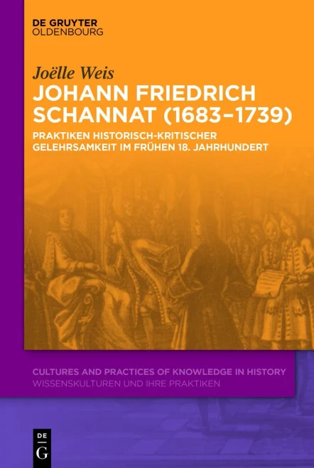 Johann Friedrich Schannat (1683-1739): Praktiken Historisch-Kritischer Gelehrsamkeit Im Frühen 18. Jahrhundert (Cultures And Practices Of Knowledge In History)