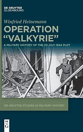 Operation ""Valkyrie"": A Military History Of Th 20 July 1944 Plot (De Gruyter Studies In Military History)