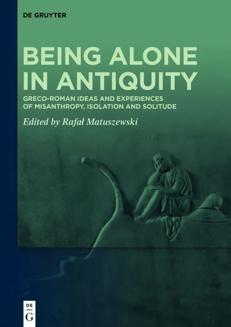 Being Alone In Antiquity: Greco-Roman Ideas And Experiences Of Misanthropy, Isolation And Solitude