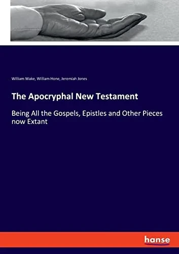 The Apocryphal New Testament: Being All The Gospels, Epistles And Other Pieces Now Extant