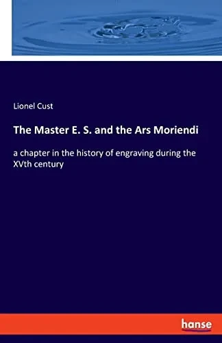 The Master E. S. And The Ars Moriendi: A Chapter In The History Of Engraving During The Xvth Century