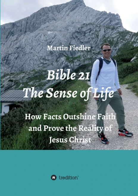 Bible 21 - The Sense Of Life: How Facts Outshine Faith And Prove The Reality Of Jesus Christ