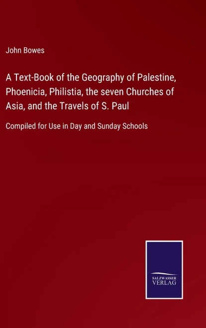A Text-Book Of The Geography Of Palestine, Phoenicia, Philistia, The Seven Churches Of Asia, And The Travels Of S. Paul: Compiled For Use In Day And Sunday Schools