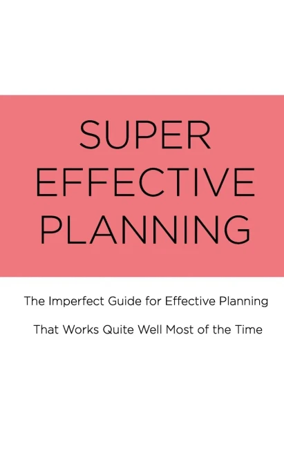 Super Effective Planning: The Imperfect Guide For Effective Planning That Works Quite Well Most Of The Time