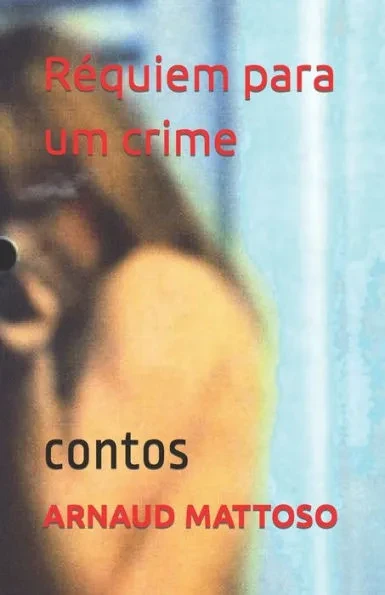 ARNAUD MATTOSO Réquiem para um crime: Contos