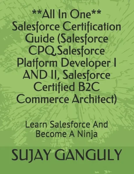 Salesforce Certification Guide All In One(Salesforce CPQ, Salesforce Platform Developer I AND II, Salesforce Certified B2C Commerce Architect): Learn