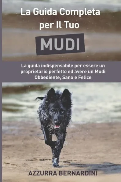 La Guida Completa per Il Tuo Mudi: La guida indispensabile per essere un proprietario perfetto ed avere un Mudi Obbediente, Sano e Felice